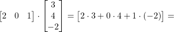 \begin{bmatrix}2&0&1\end{bmatrix}\cdot\begin{bmatrix}3\\4\\-2\end{bmatrix}  = \begin{bmatrix}2\cdot 3+0\cdot 4+1\cdot (-2)\end{bmatrix} =