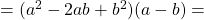 =(a^2-2ab+b^2)(a-b)=