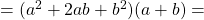 =(a^2+2ab+b^2)(a+b)=