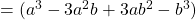 =(a^3-3a^2b+3ab^2-b^3)