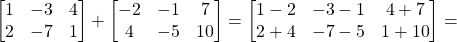 \begin{bmatrix}1&-3&4\\2&-7&1\end{bmatrix} + \begin{bmatrix}-2&-1&7\\4&-5&10\end{bmatrix} = \begin{bmatrix}1-2&-3-1&4+7\\2+4&-7-5&1+10\end{bmatrix} =