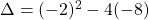 \Delta = (-2)^2 - 4 (-8)