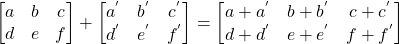 \begin{bmatrix}a&b&c\\d&e&f\end{bmatrix} + \begin{bmatrix}a^{'}&b^{'}&c^{'}\\d^{'}&e^{'}&f^{'}\end{bmatrix} = \begin{bmatrix}a+a^{'}&b+b^{'}&c+c^{'}\\d+d^{'}&e+e^{'}&f+f^{'}\end{bmatrix}